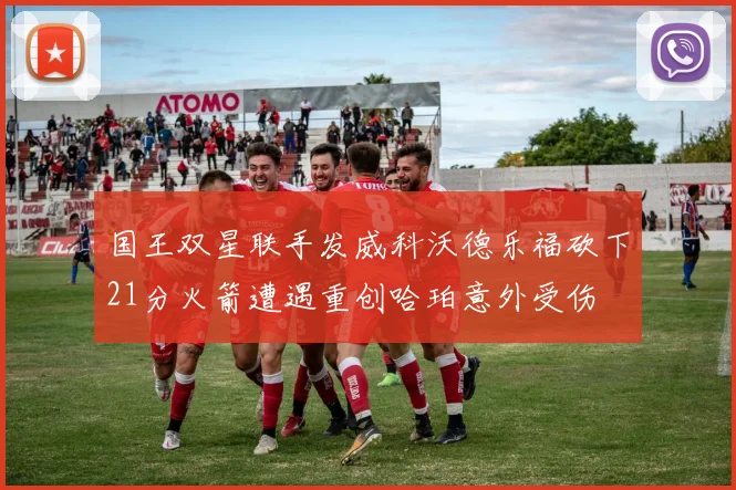 国王双星联手发威科沃德乐福砍下21分火箭遭遇重创哈珀意外受伤