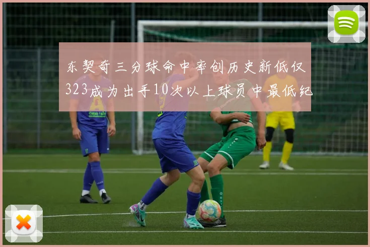 东契奇三分球命中率创历史新低仅323成为出手10次以上球员中最低纪录