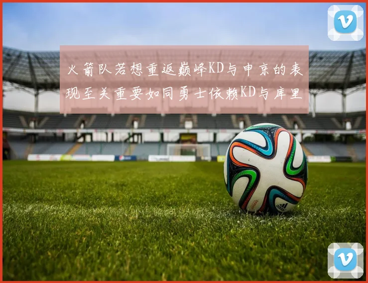 火箭队若想重返巅峰KD与申京的表现至关重要如同勇士依赖KD与库里