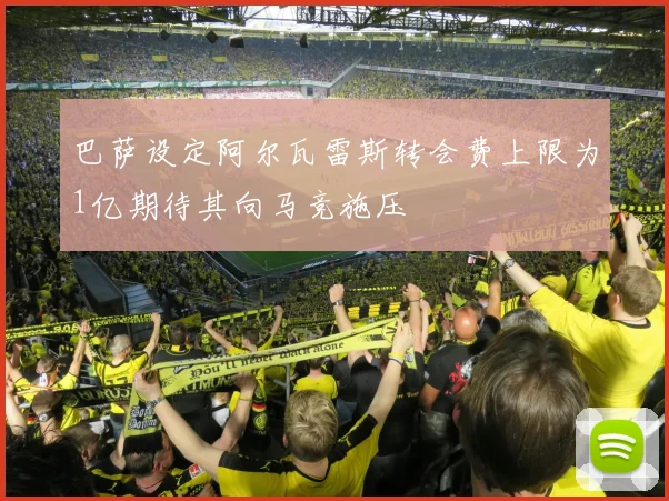 巴萨设定阿尔瓦雷斯转会费上限为1亿期待其向马竞施压