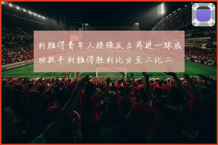利雅得青年人顽强反击再进一球成功扳平利雅得胜利比分至二比二