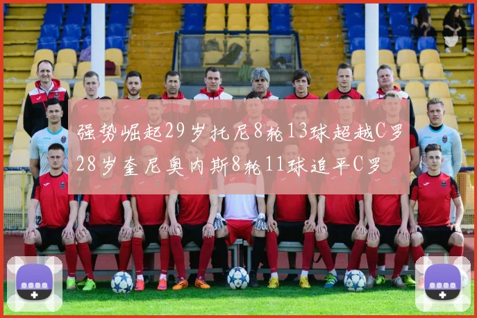 强势崛起29岁托尼8轮13球超越C罗28岁奎尼奥内斯8轮11球追平C罗