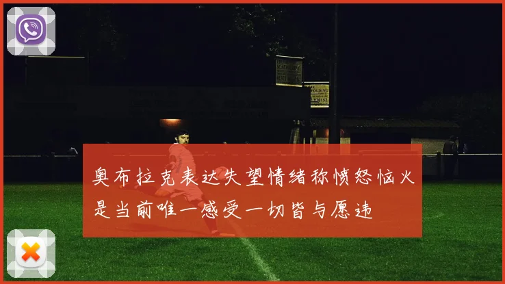 奥布拉克表达失望情绪称愤怒恼火是当前唯一感受一切皆与愿违